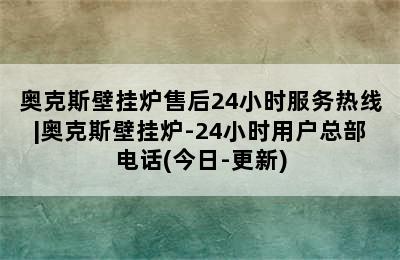 奥克斯壁挂炉售后24小时服务热线|奥克斯壁挂炉-24小时用户总部电话(今日-更新)